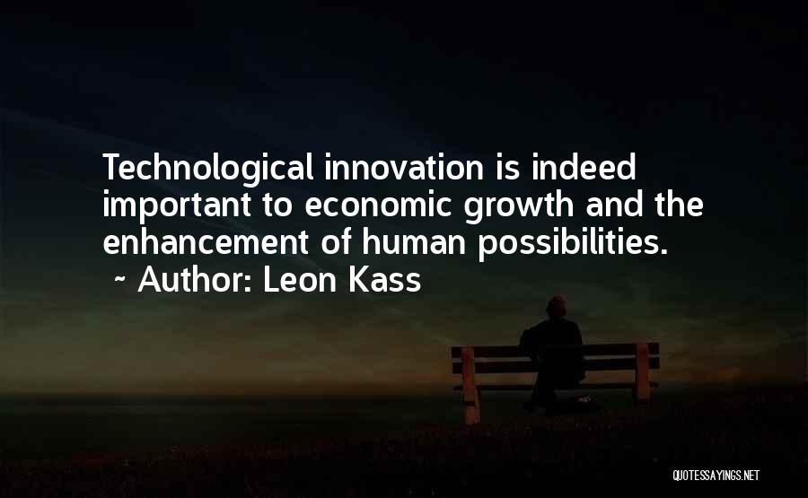 Leon Kass Quotes: Technological Innovation Is Indeed Important To Economic Growth And The Enhancement Of Human Possibilities.