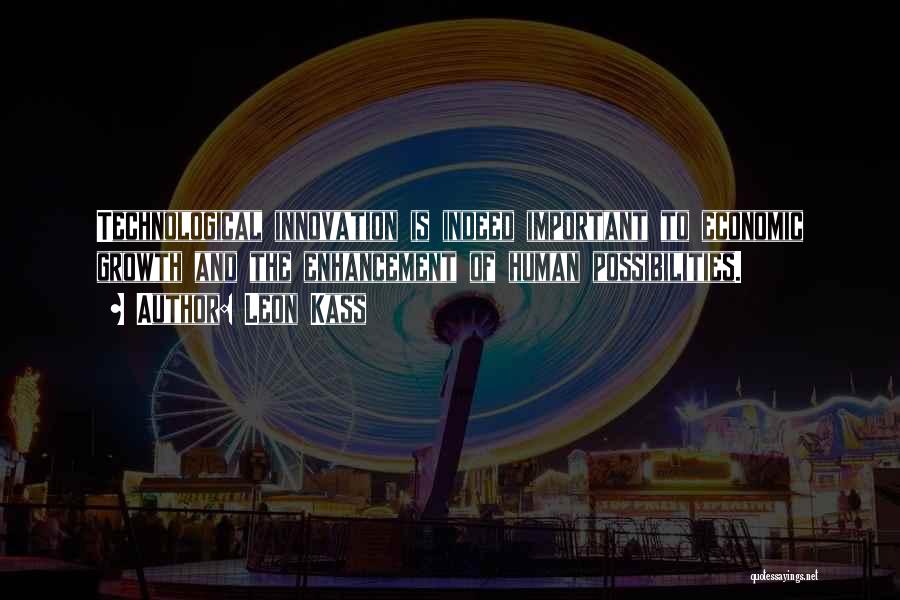 Leon Kass Quotes: Technological Innovation Is Indeed Important To Economic Growth And The Enhancement Of Human Possibilities.