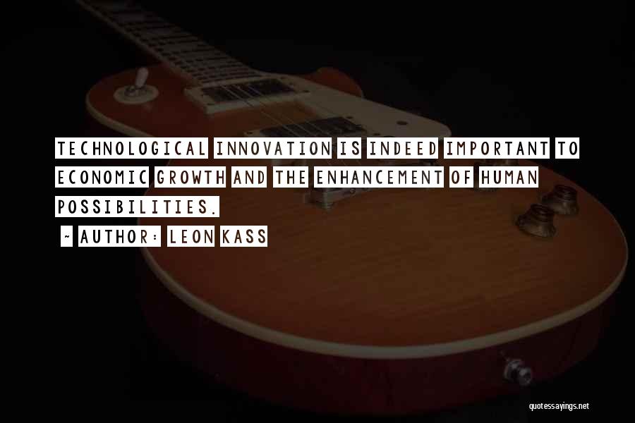 Leon Kass Quotes: Technological Innovation Is Indeed Important To Economic Growth And The Enhancement Of Human Possibilities.