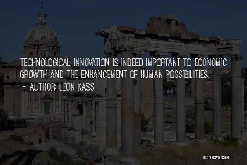 Leon Kass Quotes: Technological Innovation Is Indeed Important To Economic Growth And The Enhancement Of Human Possibilities.