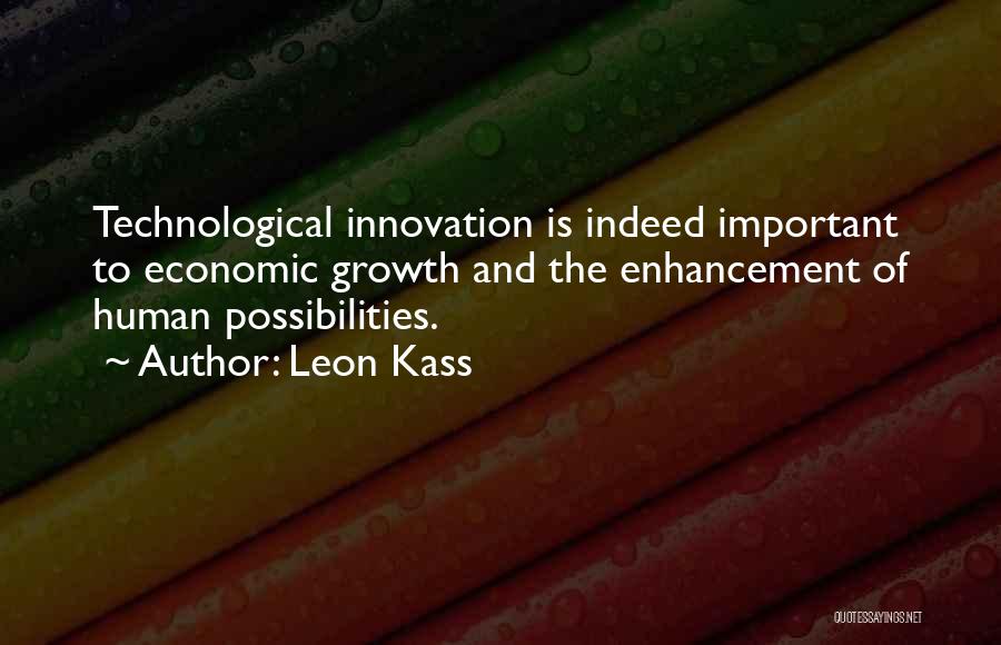 Leon Kass Quotes: Technological Innovation Is Indeed Important To Economic Growth And The Enhancement Of Human Possibilities.