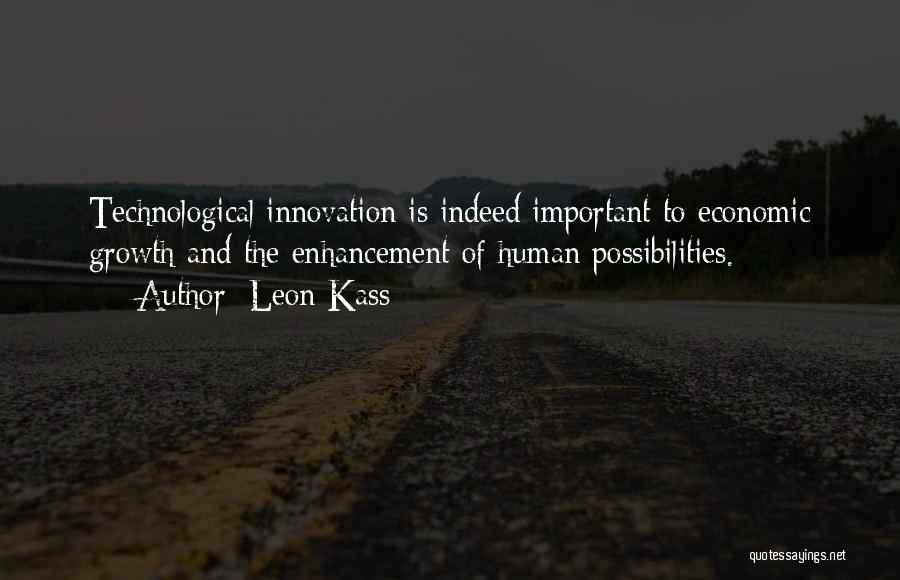 Leon Kass Quotes: Technological Innovation Is Indeed Important To Economic Growth And The Enhancement Of Human Possibilities.