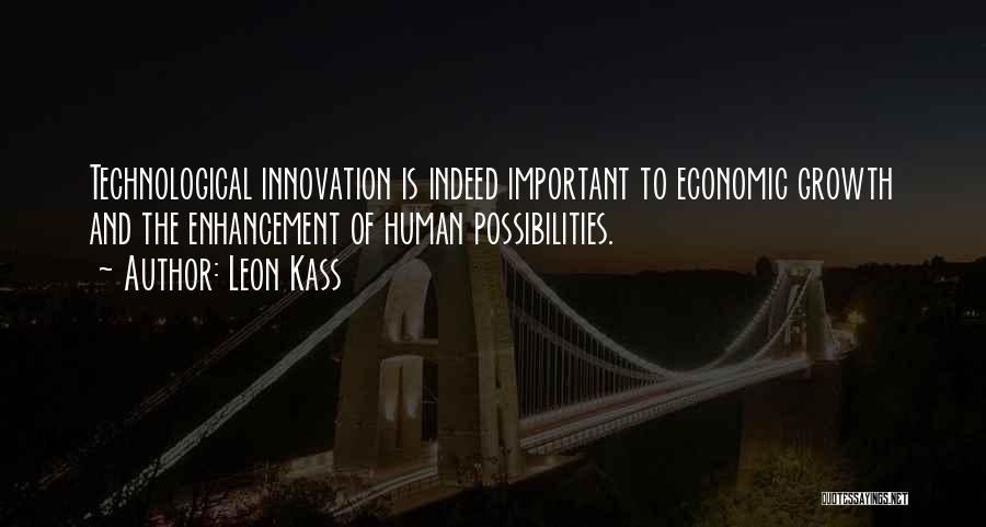 Leon Kass Quotes: Technological Innovation Is Indeed Important To Economic Growth And The Enhancement Of Human Possibilities.