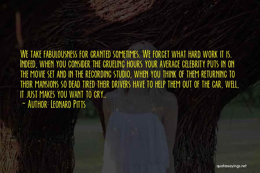 Leonard Pitts Quotes: We Take Fabulousness For Granted Sometimes. We Forget What Hard Work It Is. Indeed, When You Consider The Grueling Hours