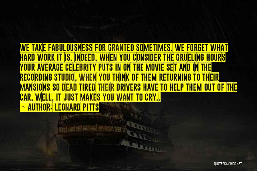 Leonard Pitts Quotes: We Take Fabulousness For Granted Sometimes. We Forget What Hard Work It Is. Indeed, When You Consider The Grueling Hours