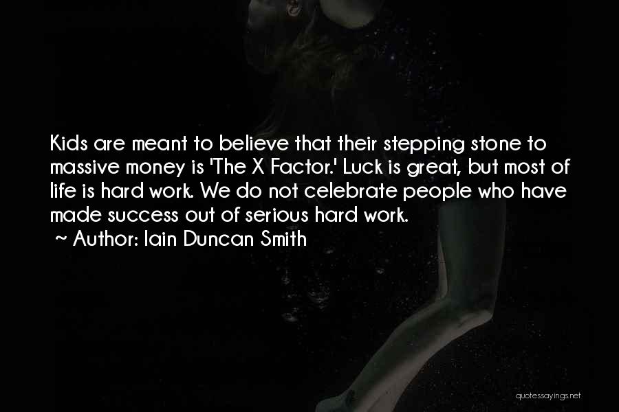 Iain Duncan Smith Quotes: Kids Are Meant To Believe That Their Stepping Stone To Massive Money Is 'the X Factor.' Luck Is Great, But