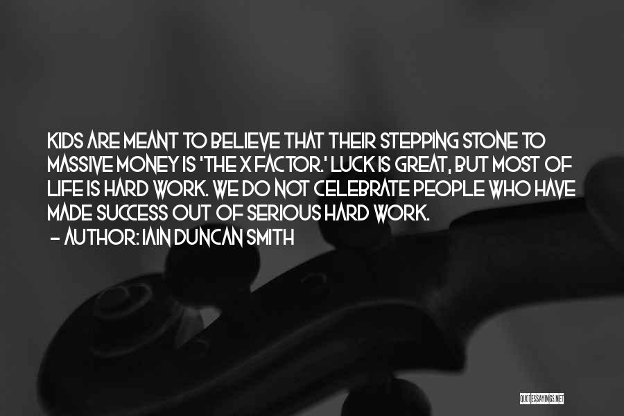 Iain Duncan Smith Quotes: Kids Are Meant To Believe That Their Stepping Stone To Massive Money Is 'the X Factor.' Luck Is Great, But