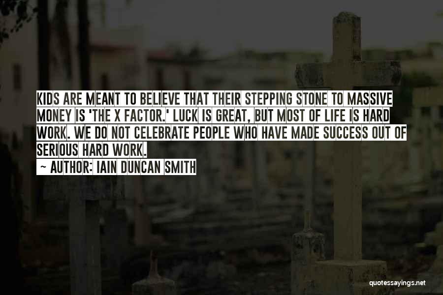 Iain Duncan Smith Quotes: Kids Are Meant To Believe That Their Stepping Stone To Massive Money Is 'the X Factor.' Luck Is Great, But