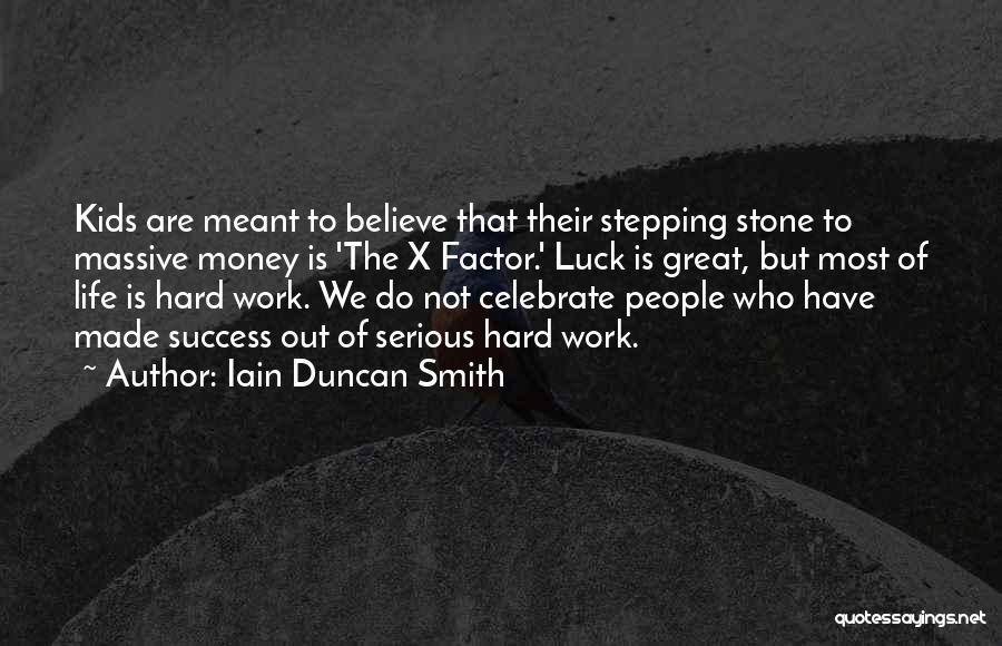 Iain Duncan Smith Quotes: Kids Are Meant To Believe That Their Stepping Stone To Massive Money Is 'the X Factor.' Luck Is Great, But