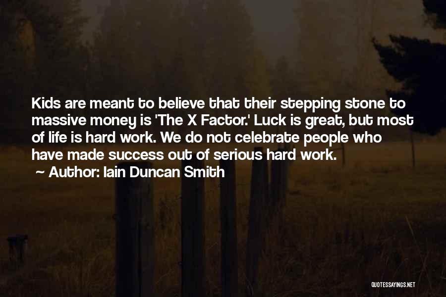 Iain Duncan Smith Quotes: Kids Are Meant To Believe That Their Stepping Stone To Massive Money Is 'the X Factor.' Luck Is Great, But