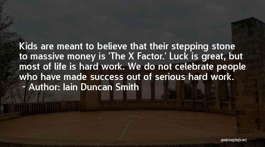 Iain Duncan Smith Quotes: Kids Are Meant To Believe That Their Stepping Stone To Massive Money Is 'the X Factor.' Luck Is Great, But