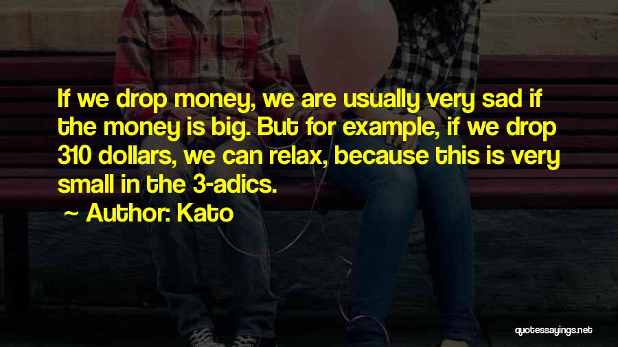 Kato Quotes: If We Drop Money, We Are Usually Very Sad If The Money Is Big. But For Example, If We Drop