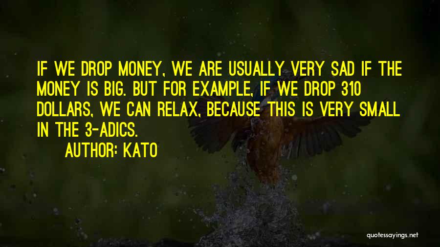 Kato Quotes: If We Drop Money, We Are Usually Very Sad If The Money Is Big. But For Example, If We Drop