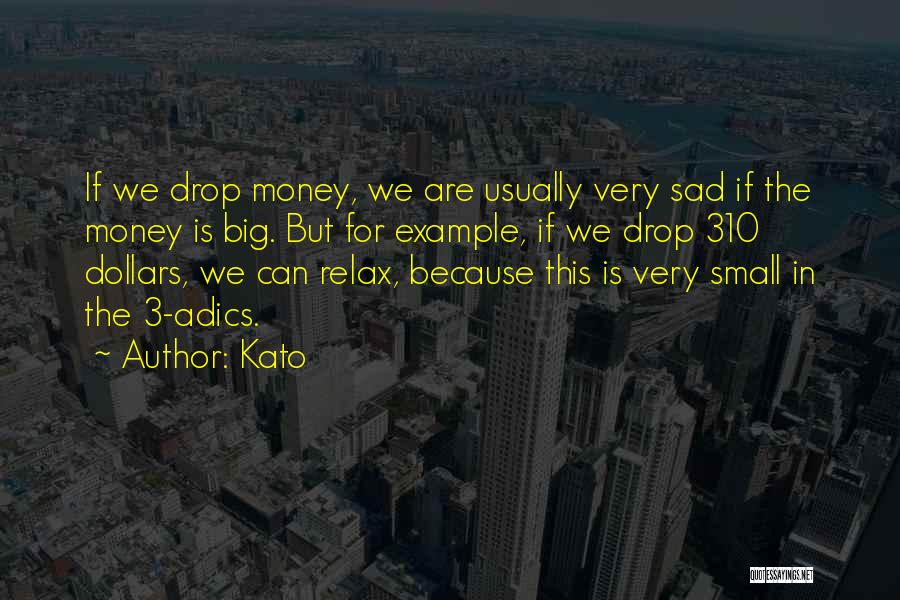 Kato Quotes: If We Drop Money, We Are Usually Very Sad If The Money Is Big. But For Example, If We Drop