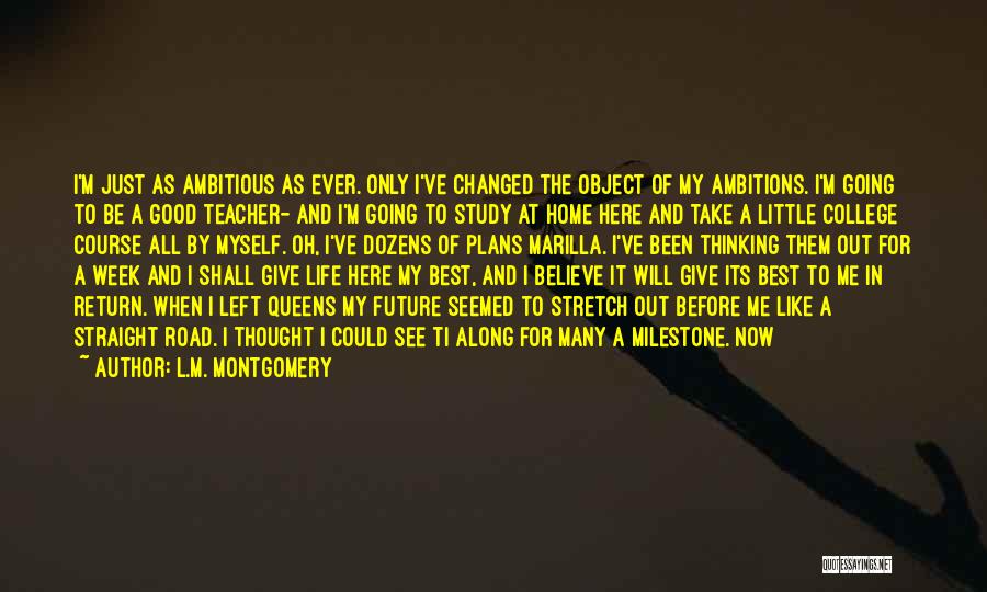 L.M. Montgomery Quotes: I'm Just As Ambitious As Ever. Only I've Changed The Object Of My Ambitions. I'm Going To Be A Good