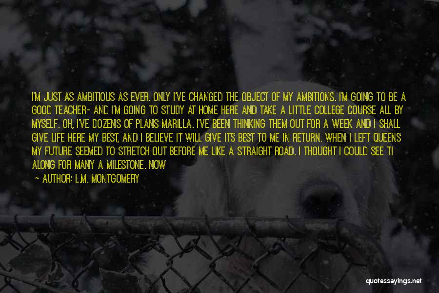 L.M. Montgomery Quotes: I'm Just As Ambitious As Ever. Only I've Changed The Object Of My Ambitions. I'm Going To Be A Good