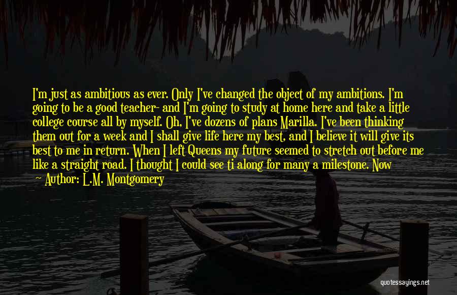 L.M. Montgomery Quotes: I'm Just As Ambitious As Ever. Only I've Changed The Object Of My Ambitions. I'm Going To Be A Good