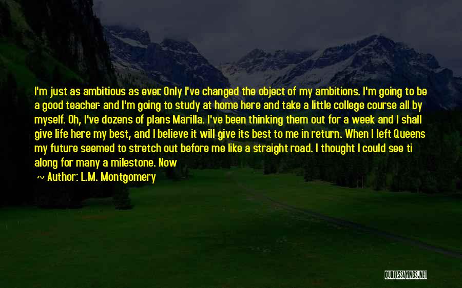 L.M. Montgomery Quotes: I'm Just As Ambitious As Ever. Only I've Changed The Object Of My Ambitions. I'm Going To Be A Good