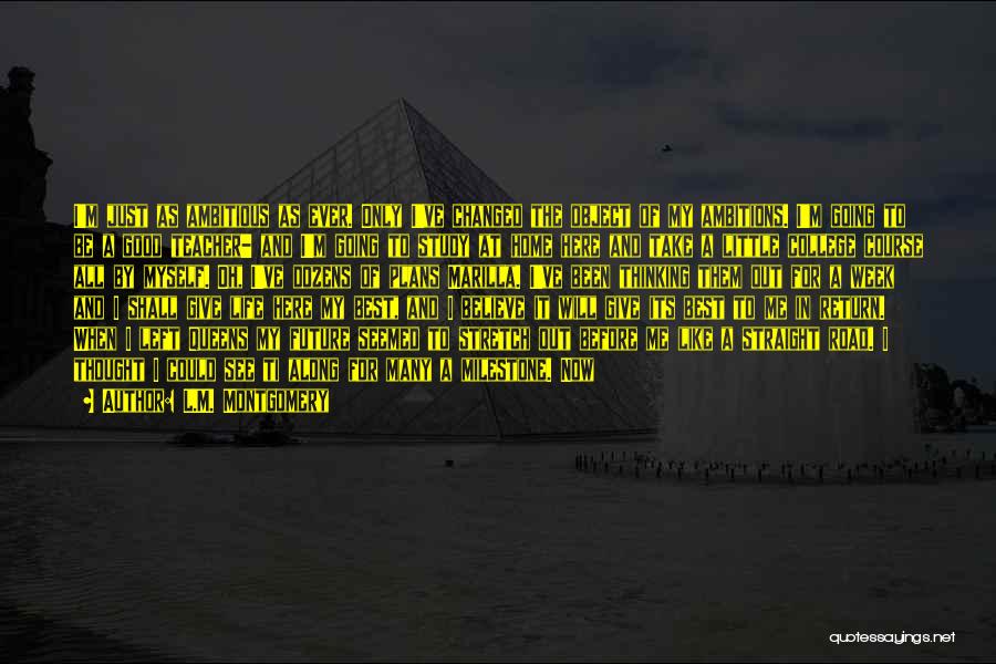 L.M. Montgomery Quotes: I'm Just As Ambitious As Ever. Only I've Changed The Object Of My Ambitions. I'm Going To Be A Good