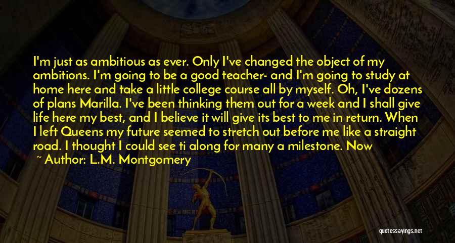 L.M. Montgomery Quotes: I'm Just As Ambitious As Ever. Only I've Changed The Object Of My Ambitions. I'm Going To Be A Good