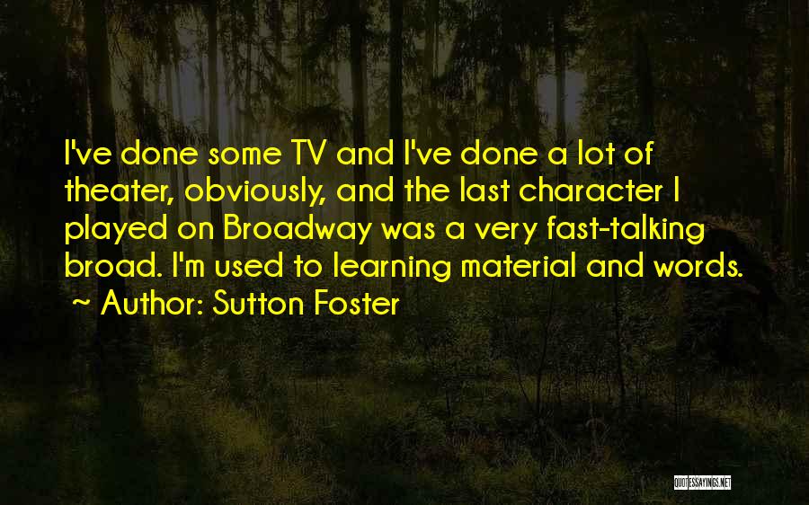 Sutton Foster Quotes: I've Done Some Tv And I've Done A Lot Of Theater, Obviously, And The Last Character I Played On Broadway