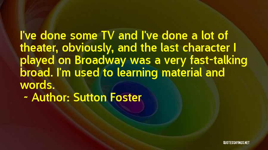 Sutton Foster Quotes: I've Done Some Tv And I've Done A Lot Of Theater, Obviously, And The Last Character I Played On Broadway