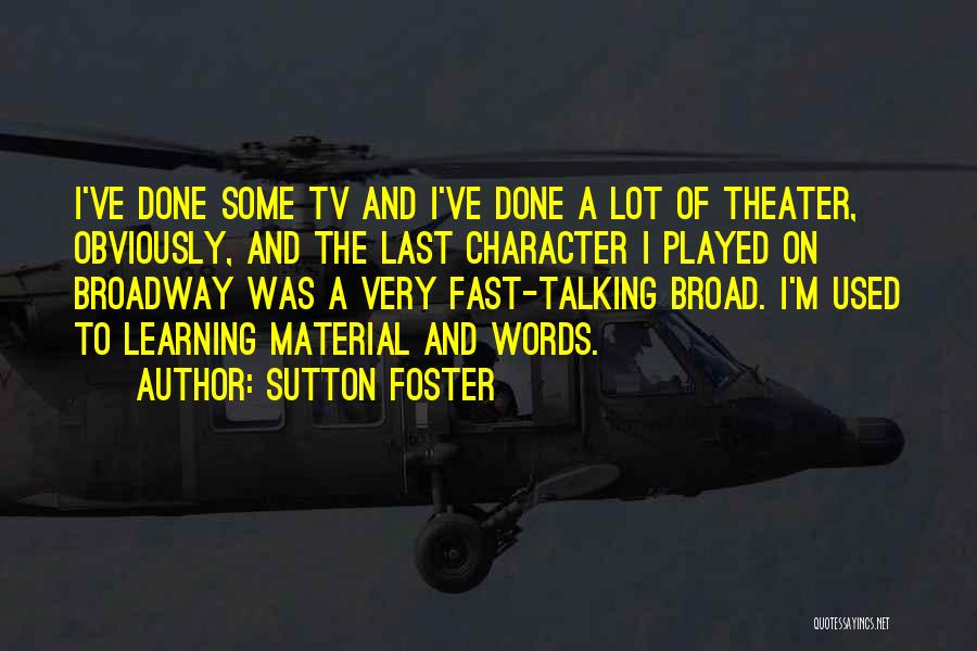 Sutton Foster Quotes: I've Done Some Tv And I've Done A Lot Of Theater, Obviously, And The Last Character I Played On Broadway