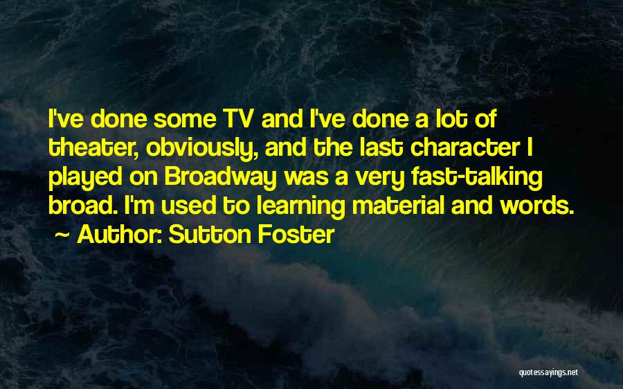 Sutton Foster Quotes: I've Done Some Tv And I've Done A Lot Of Theater, Obviously, And The Last Character I Played On Broadway