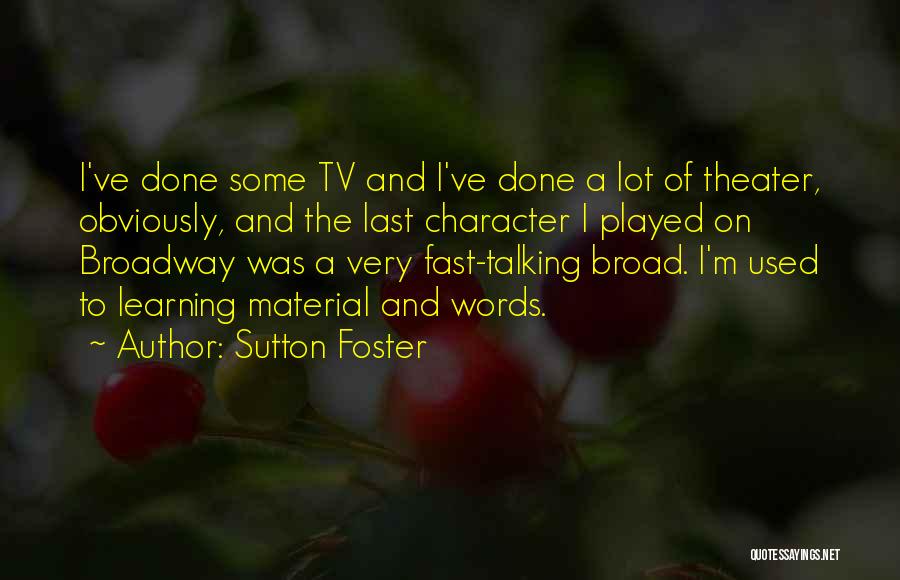 Sutton Foster Quotes: I've Done Some Tv And I've Done A Lot Of Theater, Obviously, And The Last Character I Played On Broadway