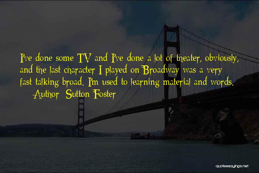 Sutton Foster Quotes: I've Done Some Tv And I've Done A Lot Of Theater, Obviously, And The Last Character I Played On Broadway