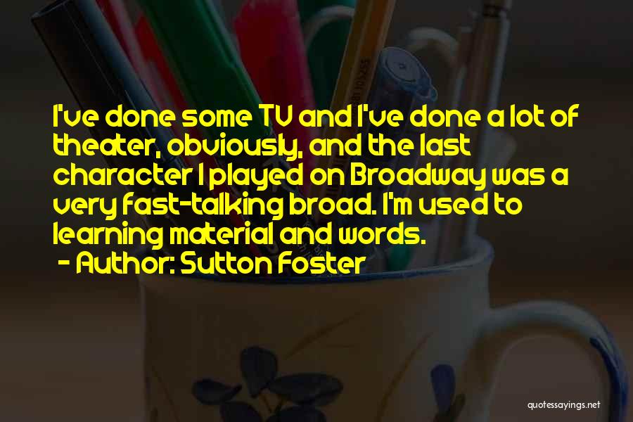 Sutton Foster Quotes: I've Done Some Tv And I've Done A Lot Of Theater, Obviously, And The Last Character I Played On Broadway