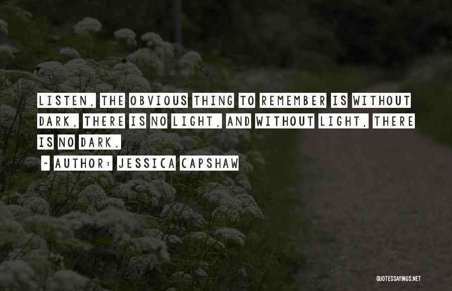 Jessica Capshaw Quotes: Listen, The Obvious Thing To Remember Is Without Dark, There Is No Light, And Without Light, There Is No Dark.