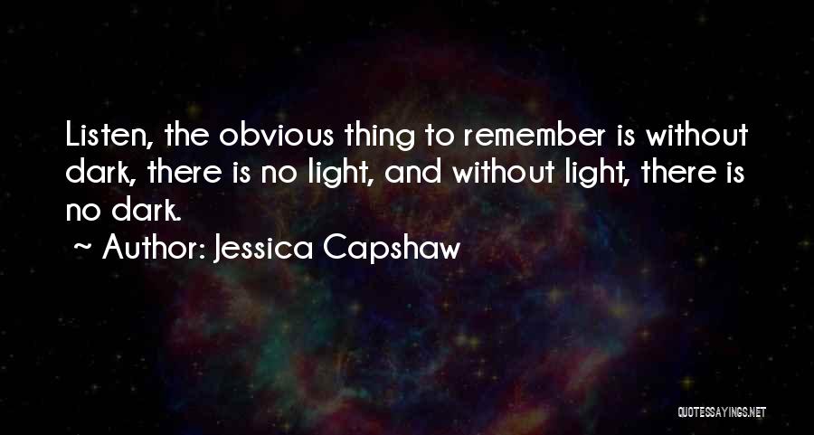 Jessica Capshaw Quotes: Listen, The Obvious Thing To Remember Is Without Dark, There Is No Light, And Without Light, There Is No Dark.