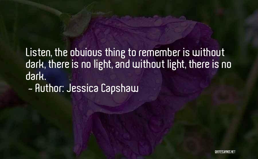 Jessica Capshaw Quotes: Listen, The Obvious Thing To Remember Is Without Dark, There Is No Light, And Without Light, There Is No Dark.