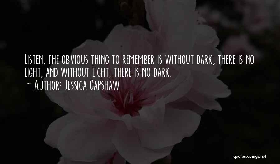 Jessica Capshaw Quotes: Listen, The Obvious Thing To Remember Is Without Dark, There Is No Light, And Without Light, There Is No Dark.