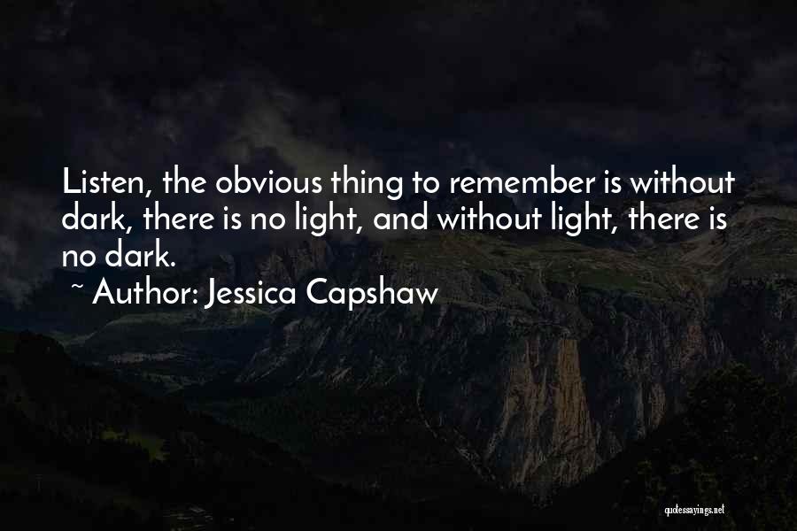 Jessica Capshaw Quotes: Listen, The Obvious Thing To Remember Is Without Dark, There Is No Light, And Without Light, There Is No Dark.