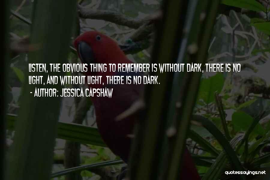 Jessica Capshaw Quotes: Listen, The Obvious Thing To Remember Is Without Dark, There Is No Light, And Without Light, There Is No Dark.