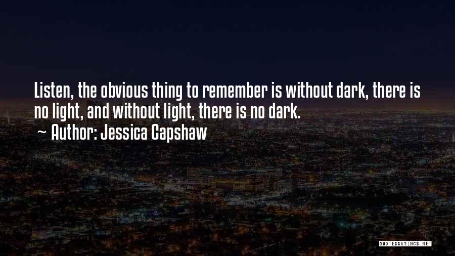 Jessica Capshaw Quotes: Listen, The Obvious Thing To Remember Is Without Dark, There Is No Light, And Without Light, There Is No Dark.