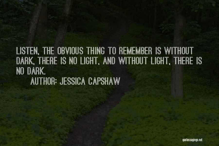 Jessica Capshaw Quotes: Listen, The Obvious Thing To Remember Is Without Dark, There Is No Light, And Without Light, There Is No Dark.