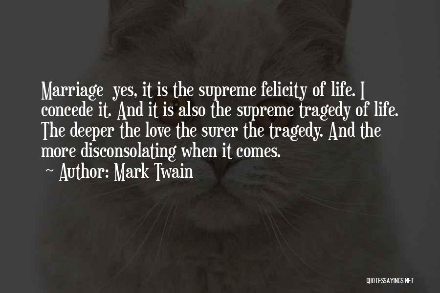 Mark Twain Quotes: Marriage Yes, It Is The Supreme Felicity Of Life. I Concede It. And It Is Also The Supreme Tragedy Of