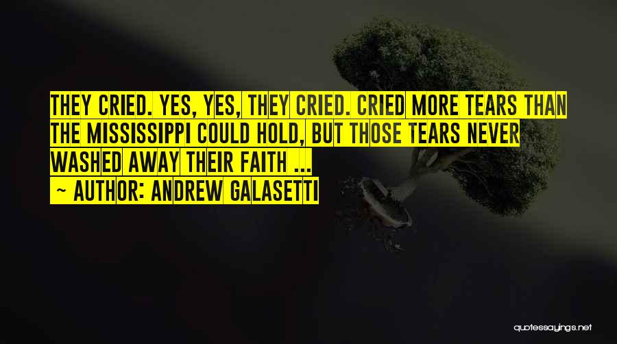 Andrew Galasetti Quotes: They Cried. Yes, Yes, They Cried. Cried More Tears Than The Mississippi Could Hold, But Those Tears Never Washed Away