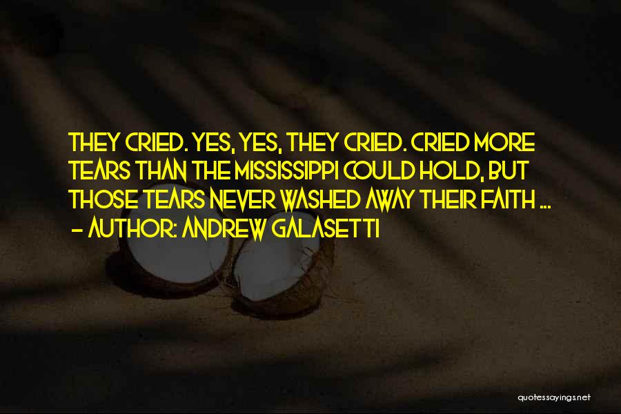 Andrew Galasetti Quotes: They Cried. Yes, Yes, They Cried. Cried More Tears Than The Mississippi Could Hold, But Those Tears Never Washed Away