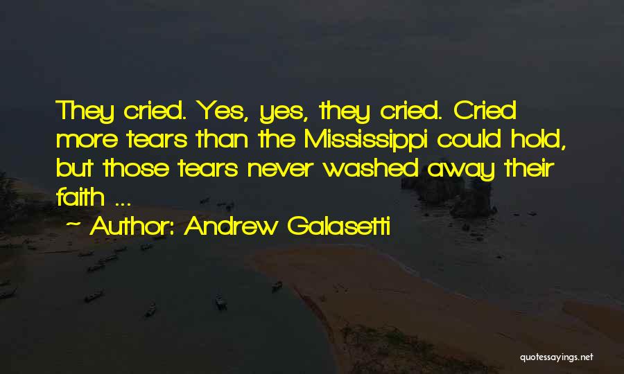 Andrew Galasetti Quotes: They Cried. Yes, Yes, They Cried. Cried More Tears Than The Mississippi Could Hold, But Those Tears Never Washed Away