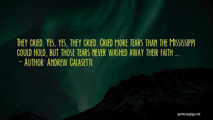 Andrew Galasetti Quotes: They Cried. Yes, Yes, They Cried. Cried More Tears Than The Mississippi Could Hold, But Those Tears Never Washed Away