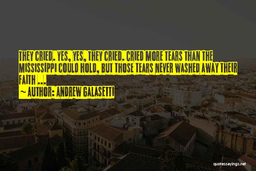 Andrew Galasetti Quotes: They Cried. Yes, Yes, They Cried. Cried More Tears Than The Mississippi Could Hold, But Those Tears Never Washed Away