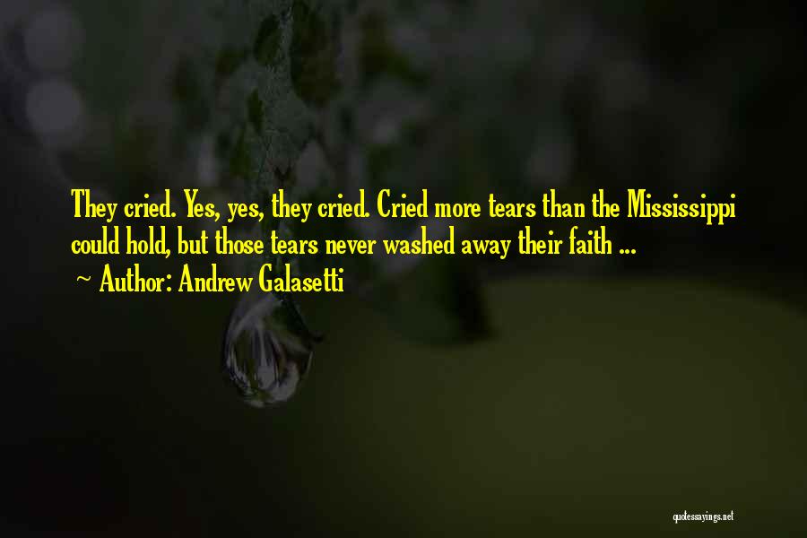 Andrew Galasetti Quotes: They Cried. Yes, Yes, They Cried. Cried More Tears Than The Mississippi Could Hold, But Those Tears Never Washed Away