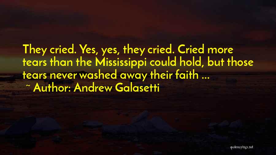 Andrew Galasetti Quotes: They Cried. Yes, Yes, They Cried. Cried More Tears Than The Mississippi Could Hold, But Those Tears Never Washed Away