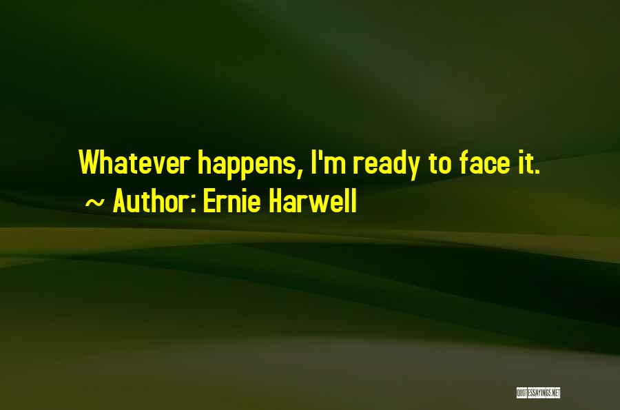 Ernie Harwell Quotes: Whatever Happens, I'm Ready To Face It.