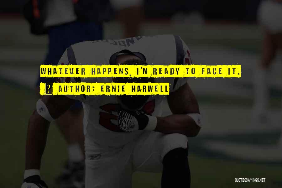 Ernie Harwell Quotes: Whatever Happens, I'm Ready To Face It.