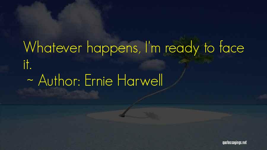 Ernie Harwell Quotes: Whatever Happens, I'm Ready To Face It.